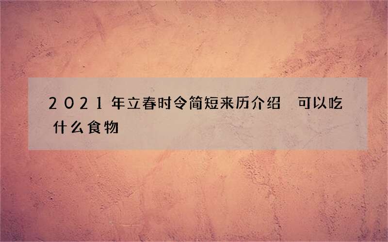 2021年立春时令简短来历介绍 可以吃什么食物